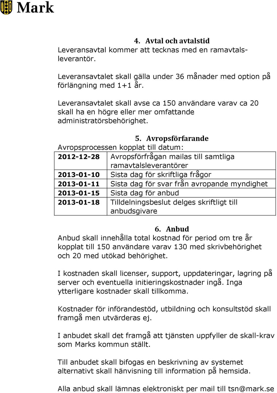 Avropsförfarande Avropsprocessen kopplat till datum: 2012-12-28 Avropsförfrågan mailas till samtliga ramavtalsleverantörer 2013-01-10 Sista dag för skriftliga frågor 2013-01-11 Sista dag för svar