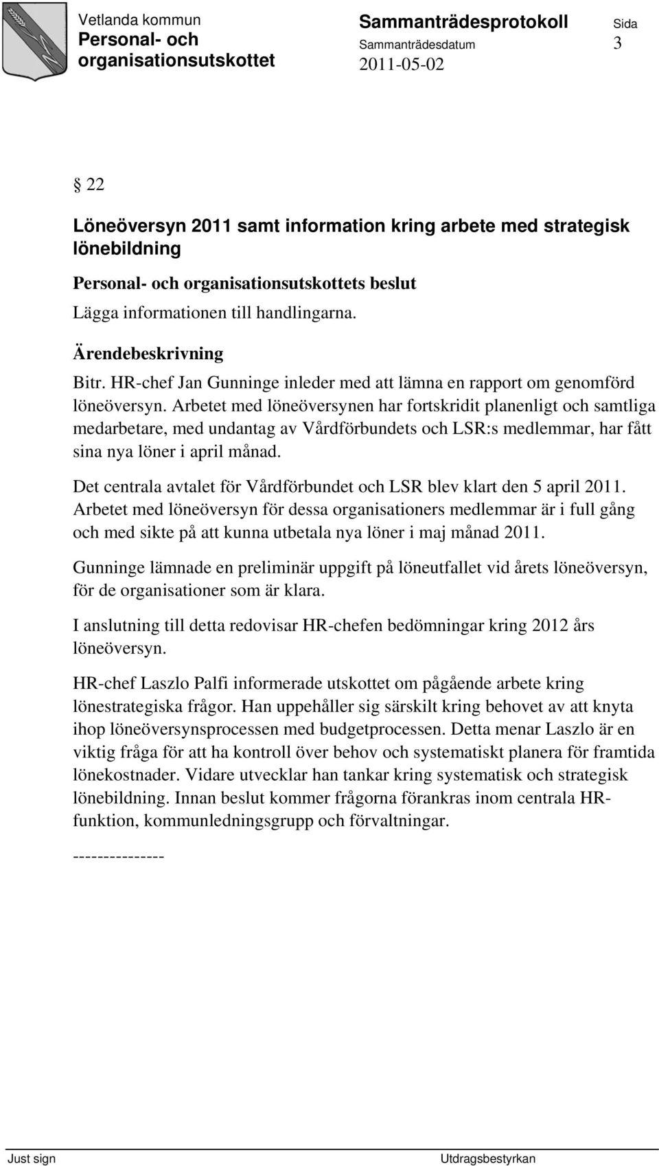 Arbetet med löneöversynen har fortskridit planenligt och samtliga medarbetare, med undantag av Vårdförbundets och LSR:s medlemmar, har fått sina nya löner i april månad.