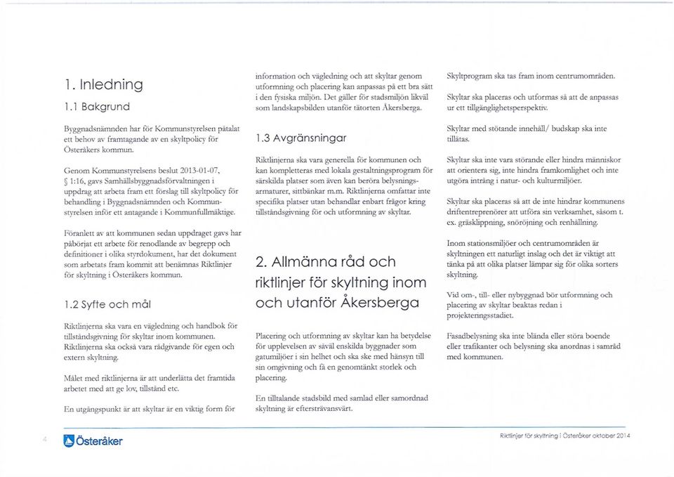 Skyltar ska placeras och utformas så att de anpassas ur ett tillgänglighetsperspektiv. Byggnadsnämnden har för Kommunstyrelsen påtalat ett behov av framtagande av en skyltpolicy för Österåkers kommun.