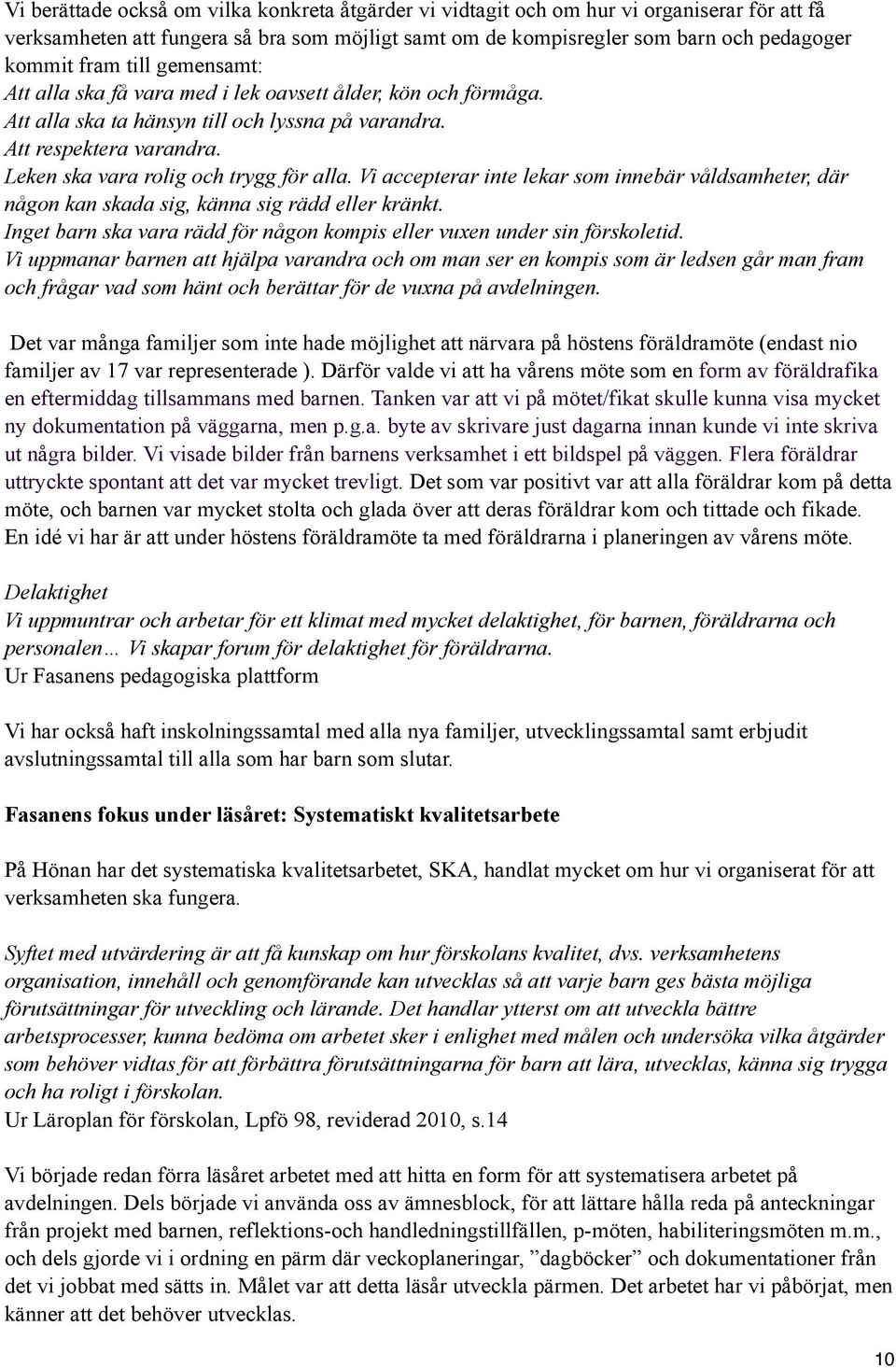 Vi accepterar inte lekar som innebär våldsamheter, där någon kan skada sig, känna sig rädd eller kränkt. Inget barn ska vara rädd för någon kompis eller vuxen under sin förskoletid.