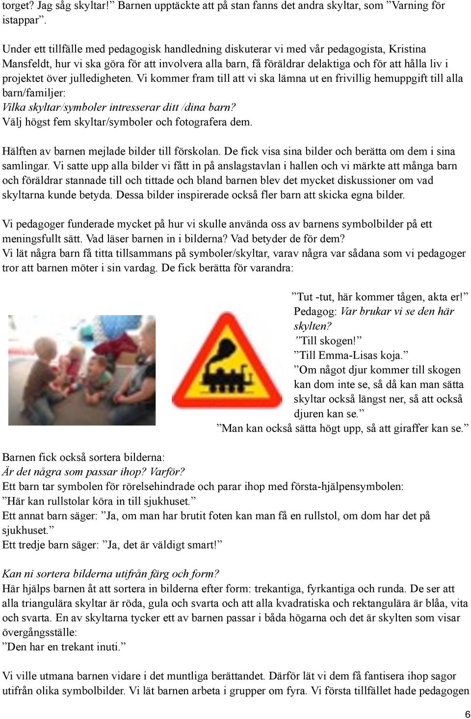 projektet över julledigheten. Vi kommer fram till att vi ska lämna ut en frivillig hemuppgift till alla barn/familjer: Vilka skyltar/symboler intresserar ditt /dina barn?