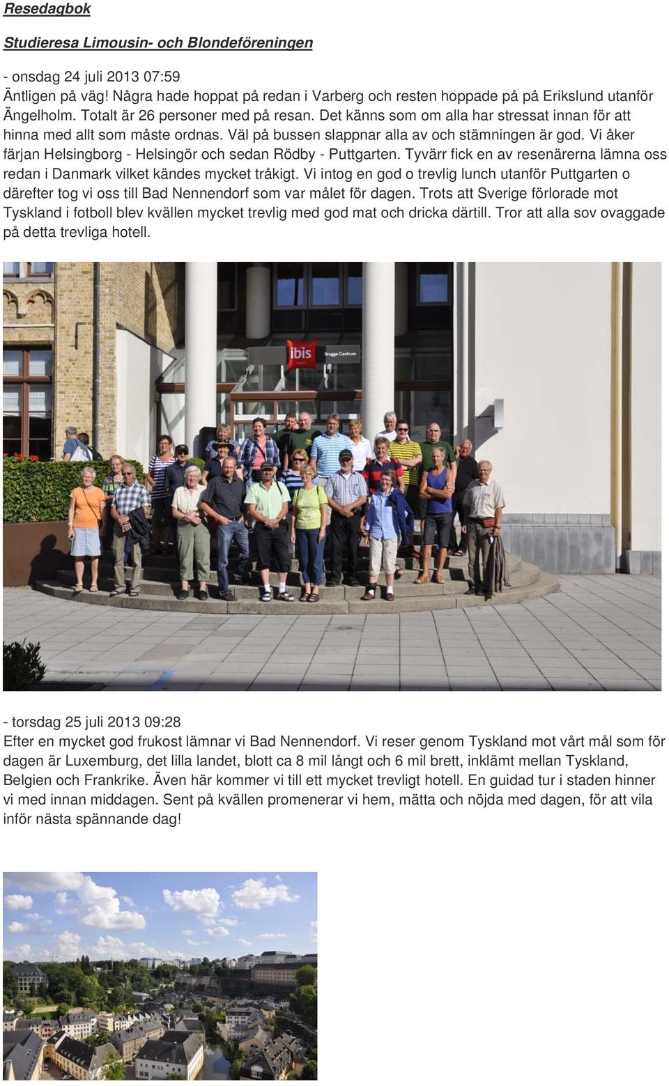 Vi åker färjan Helsingborg - Helsingör och sedan Rödby - Puttgarten. Tyvärr fick en av resenärerna lämna oss redan i Danmark vilket kändes mycket tråkigt.