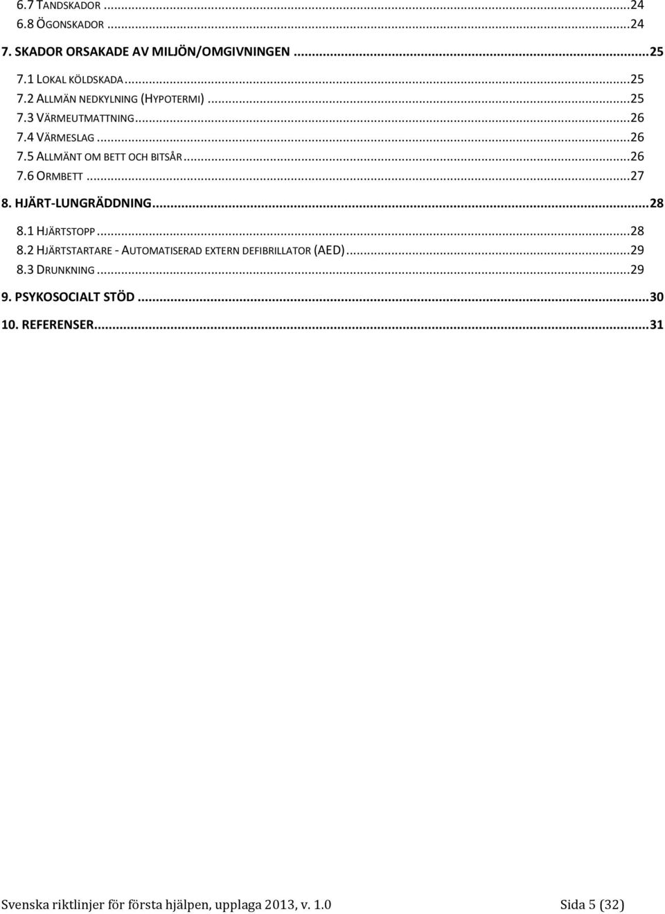 HJÄRT-LUNGRÄDDNING... 28 8.1 HJÄRTSTOPP... 28 8.2 HJÄRTSTARTARE - AUTOMATISERAD EXTERN DEFIBRILLATOR (AED)... 29 8.3 DRUNKNING.