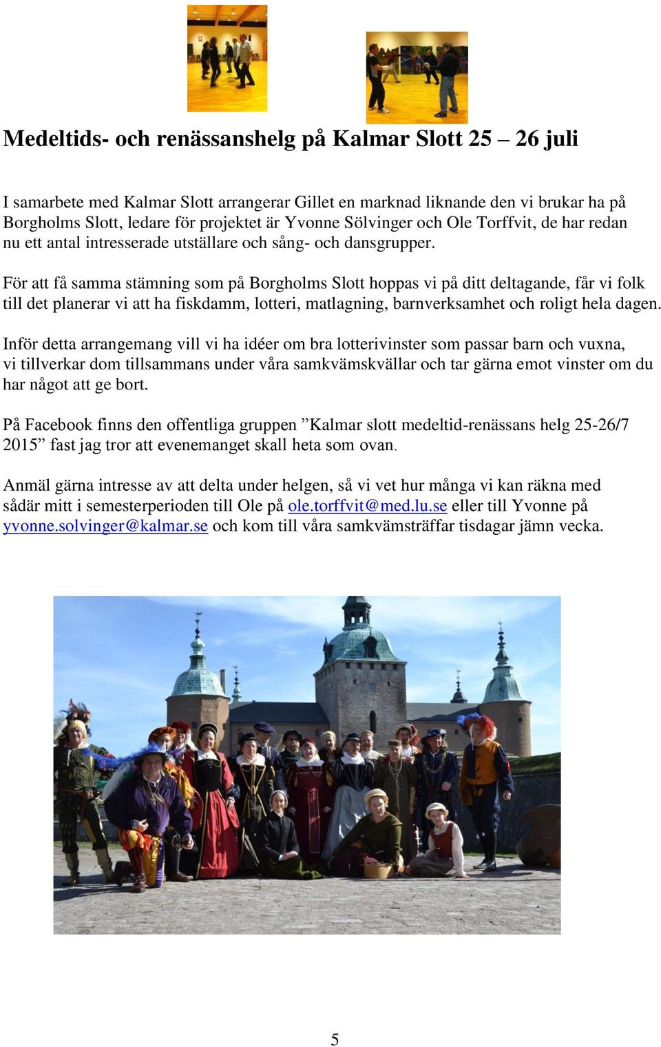 För att få samma stämning som på Borgholms Slott hoppas vi på ditt deltagande, får vi folk till det planerar vi att ha fiskdamm, lotteri, matlagning, barnverksamhet och roligt hela dagen.