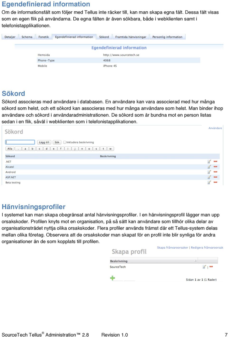 En användare kan vara associerad med hur många sökord som helst, och ett sökord kan associeras med hur många användare som helst. Man binder ihop användare och sökord i användaradministrationen.