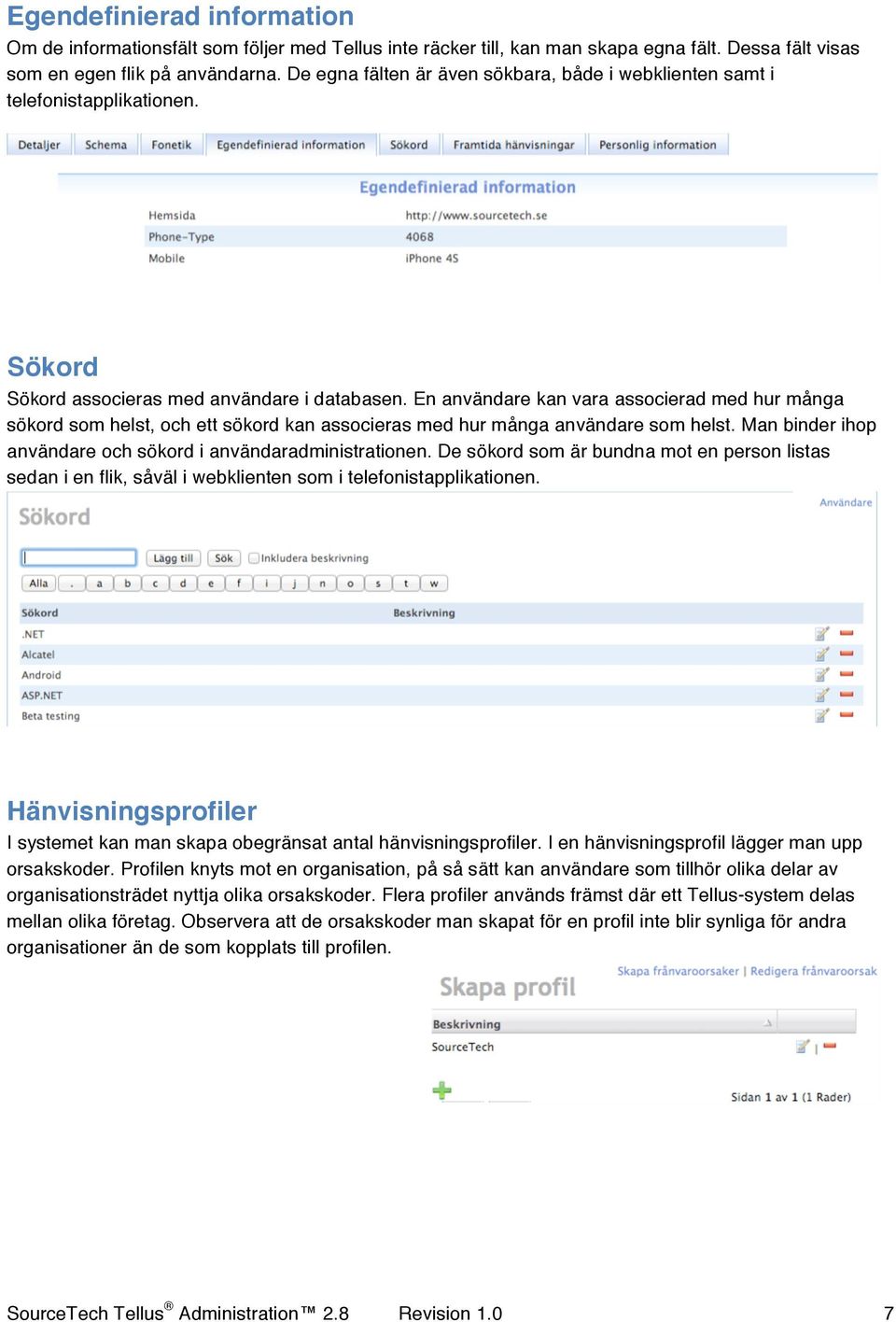 En användare kan vara associerad med hur många sökord som helst, och ett sökord kan associeras med hur många användare som helst. Man binder ihop användare och sökord i användaradministrationen.