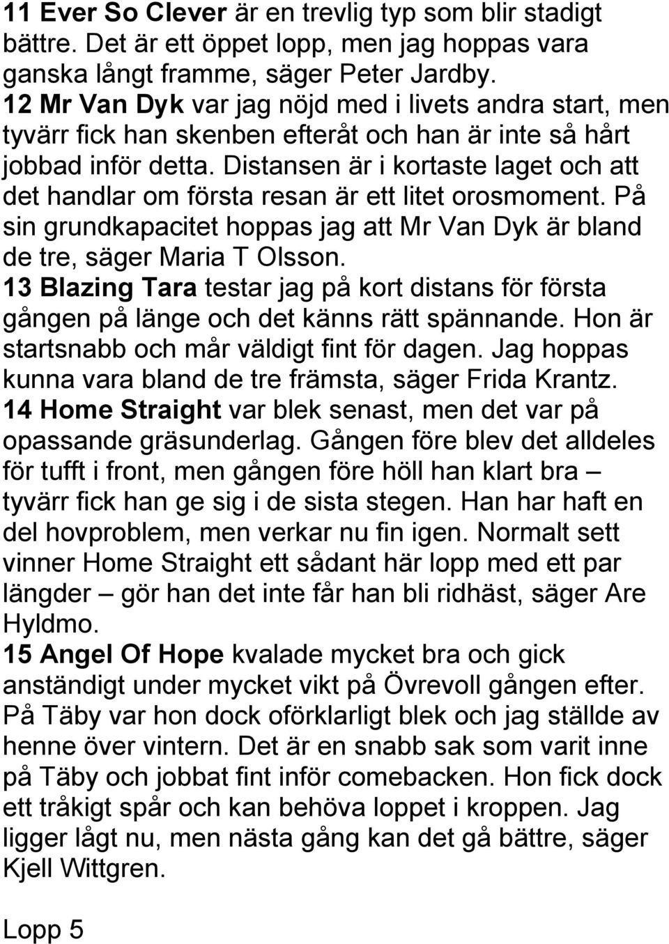 Distansen är i kortaste laget och att det handlar om första resan är ett litet orosmoment. På sin grundkapacitet hoppas jag att Mr Van Dyk är bland de tre, säger Maria T Olsson.