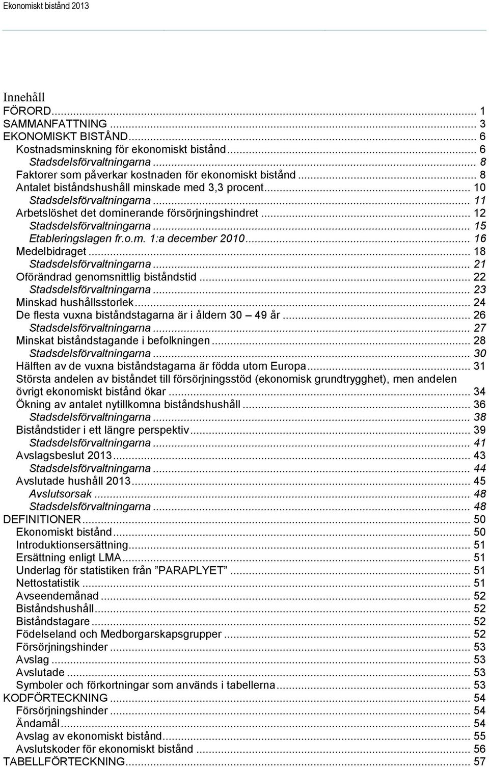 .. 12 Stadsdelsförvaltningarna... 15 Etableringslagen fr.o.m. 1:a december 2010... 16 Medelbidraget... 18 Stadsdelsförvaltningarna... 21 Oförändrad genomsnittlig biståndstid.