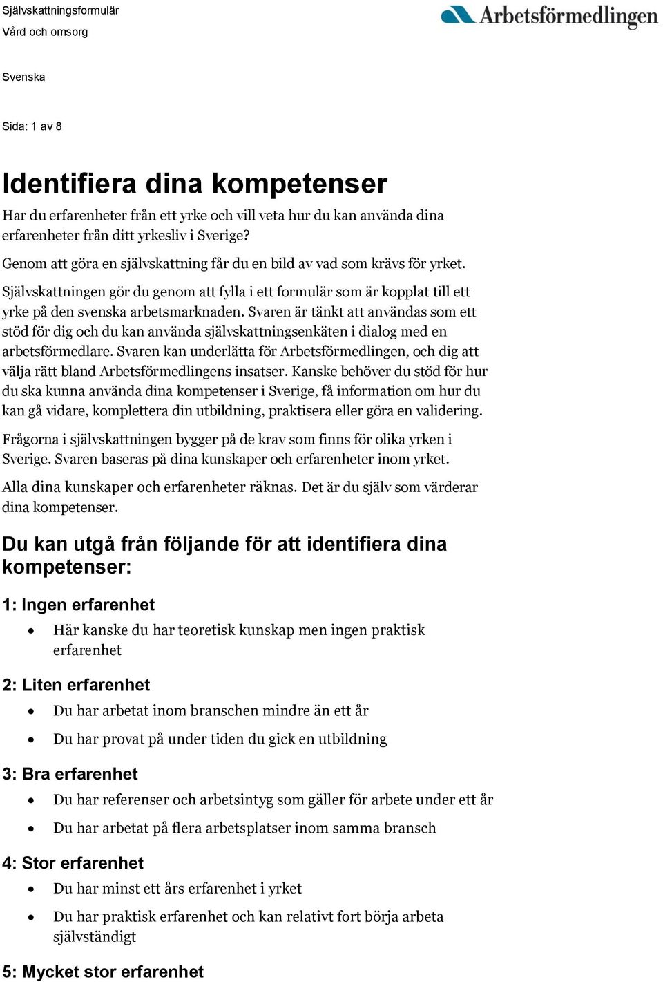 Svaren är tänkt att användas som ett stöd för dig och du kan använda självskattningsenkäten i dialog med en arbetsförmedlare.