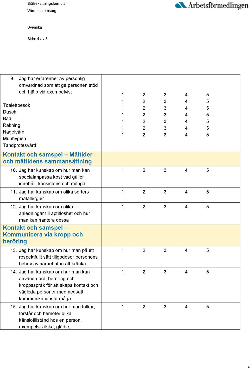 måltidens sammansättning 10. Jag har kunskap om hur man kan specialanpassa kost vad gäller innehåll, konsistens och mängd 11. Jag har kunskap om olika sorters matallergier 12.