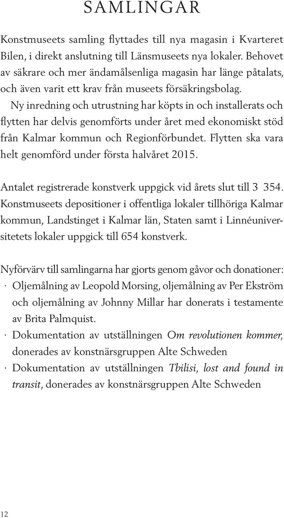 Ny inredning och utrustning har köpts in och installerats och flytten har delvis genomförts under året med ekonomiskt stöd från Kalmar kommun och Regionförbundet.
