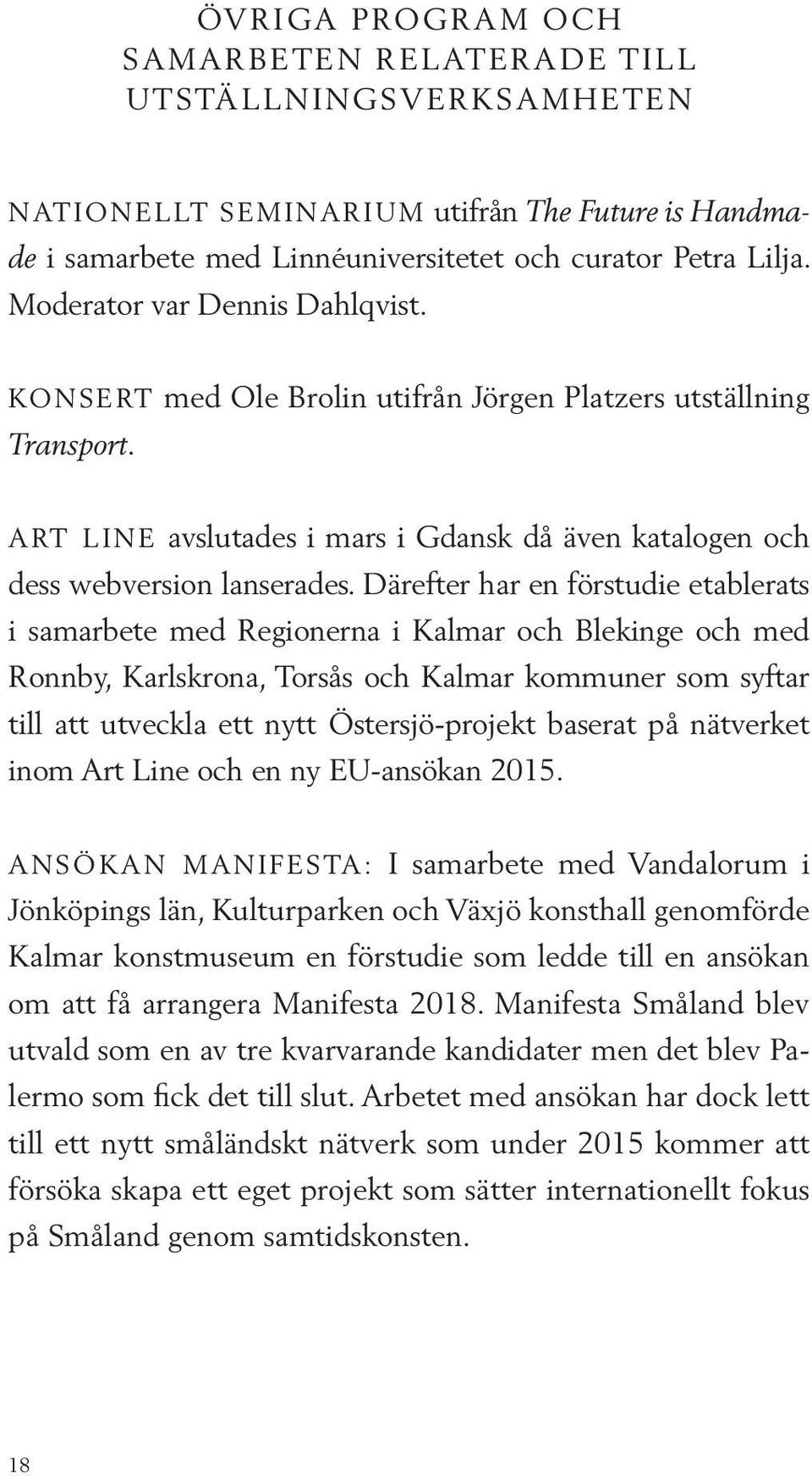Därefter har en förstudie etablerats i samarbete med Regionerna i Kalmar och Blekinge och med Ronnby, Karlskrona, Torsås och Kalmar kommuner som syftar till att utveckla ett nytt Östersjö-projekt