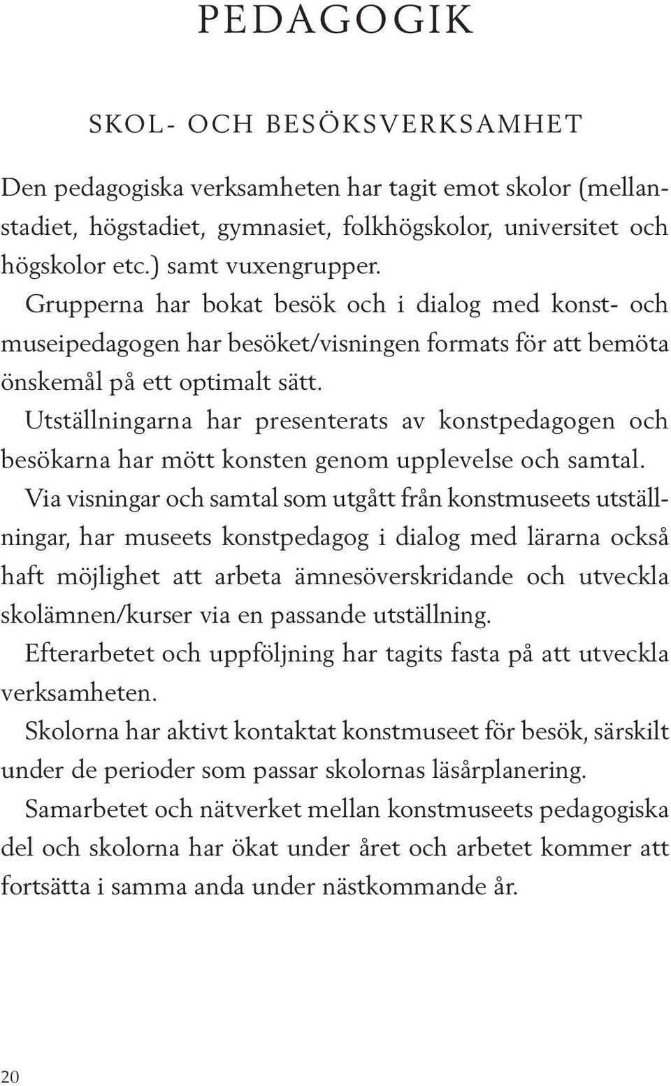 Utställningarna har presenterats av konstpedagogen och besökarna har mött konsten genom upplevelse och samtal.