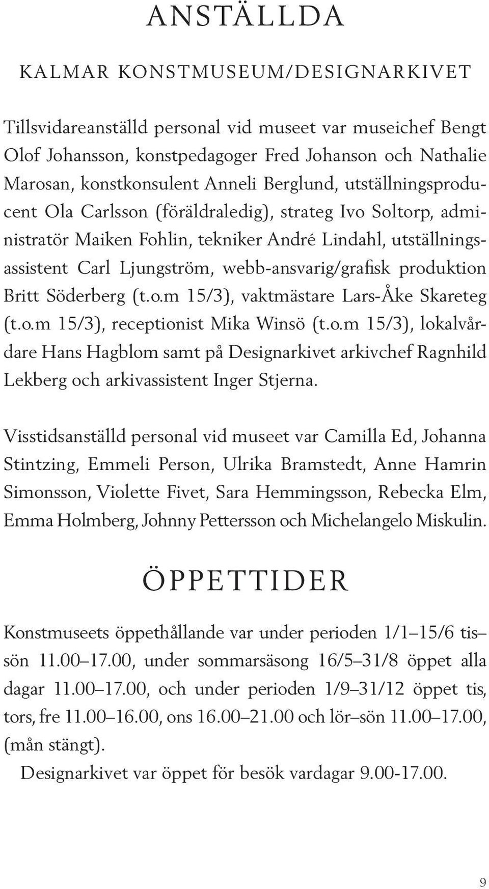 produktion Britt Söderberg (t.o.m 15/3), vaktmästare Lars-Åke Skareteg (t.o.m 15/3), receptionist Mika Winsö (t.o.m 15/3), lokalvårdare Hans Hagblom samt på Designarkivet arkivchef Ragnhild Lekberg och arkivassistent Inger Stjerna.