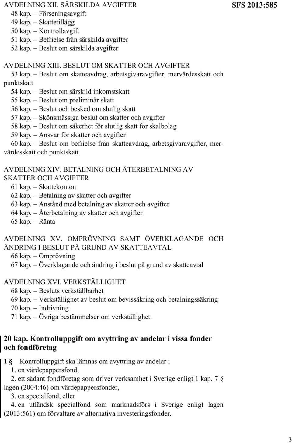 Beslut om särskild inkomstskatt 55 kap. Beslut om preliminär skatt 56 kap. Beslut och besked om slutlig skatt 57 kap. Skönsmässiga beslut om skatter och avgifter 58 kap.