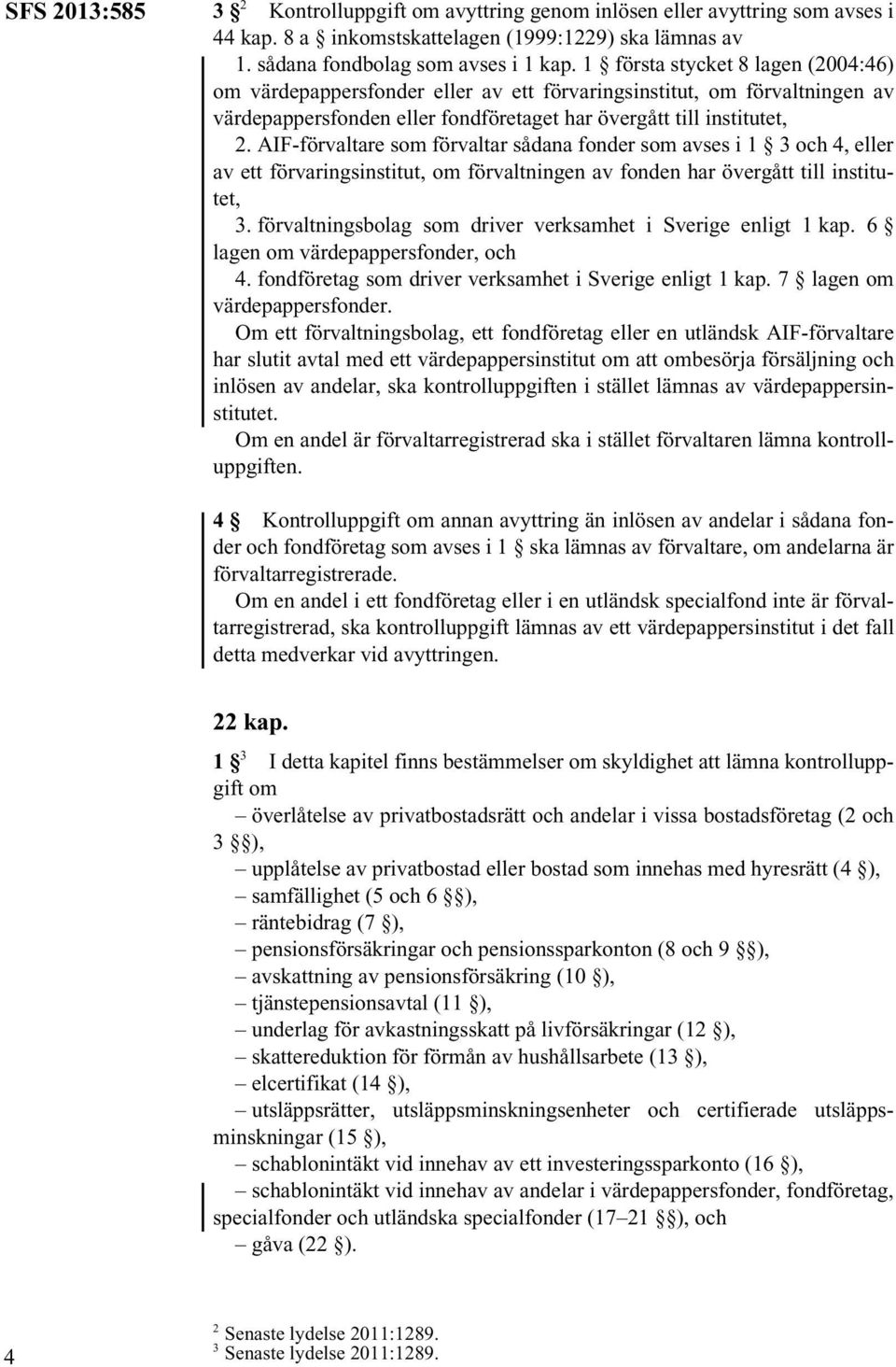 AIF-förvaltare som förvaltar sådana fonder som avses i 1 3 och 4, eller av ett förvaringsinstitut, om förvaltningen av fonden har övergått till institutet, 3.