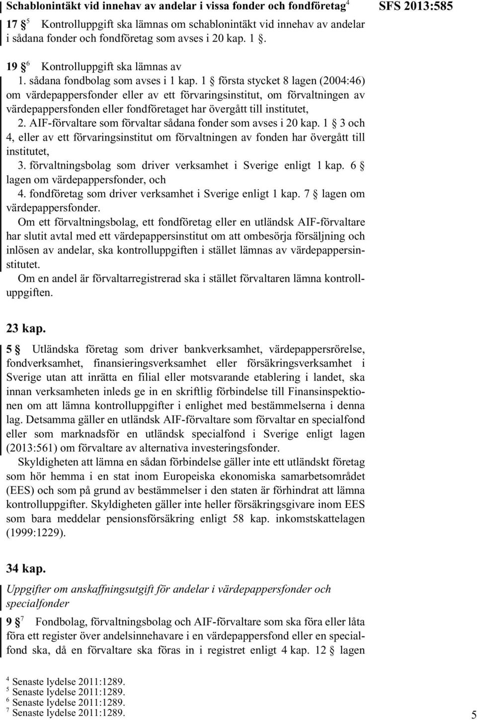 1 första stycket 8 lagen (2004:46) om värdepappersfonder eller av ett förvaringsinstitut, om förvaltningen av värdepappersfonden eller fondföretaget har övergått till institutet, 2.