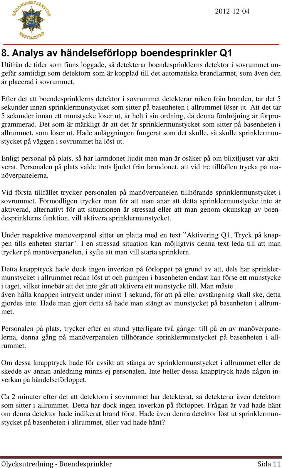 Efter det att boendesprinklerns detektor i sovrummet detekterar röken från branden, tar det 5 sekunder innan sprinklermunstycket som sitter på basenheten i allrummet löser ut.