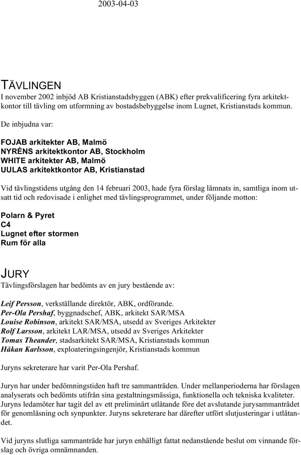 fyra förslag lämnats in, samtliga inom utsatt tid och redovisade i enlighet med tävlingsprogrammet, under följande motton: Polarn & Pyret C4 Lugnet efter stormen Rum för alla JURY Tävlingsförslagen