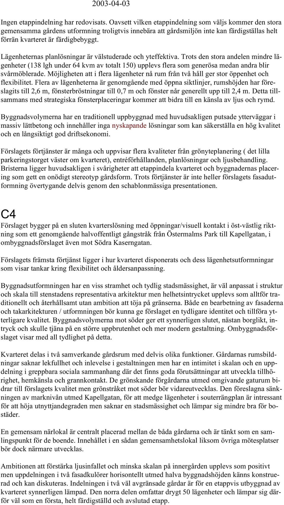 Lägenheternas planlösningar är välstuderade och yteffektiva. Trots den stora andelen mindre lägenheter (138 lgh under 64 kvm av totalt 150) upplevs flera som generösa medan andra blir svårmöblerade.