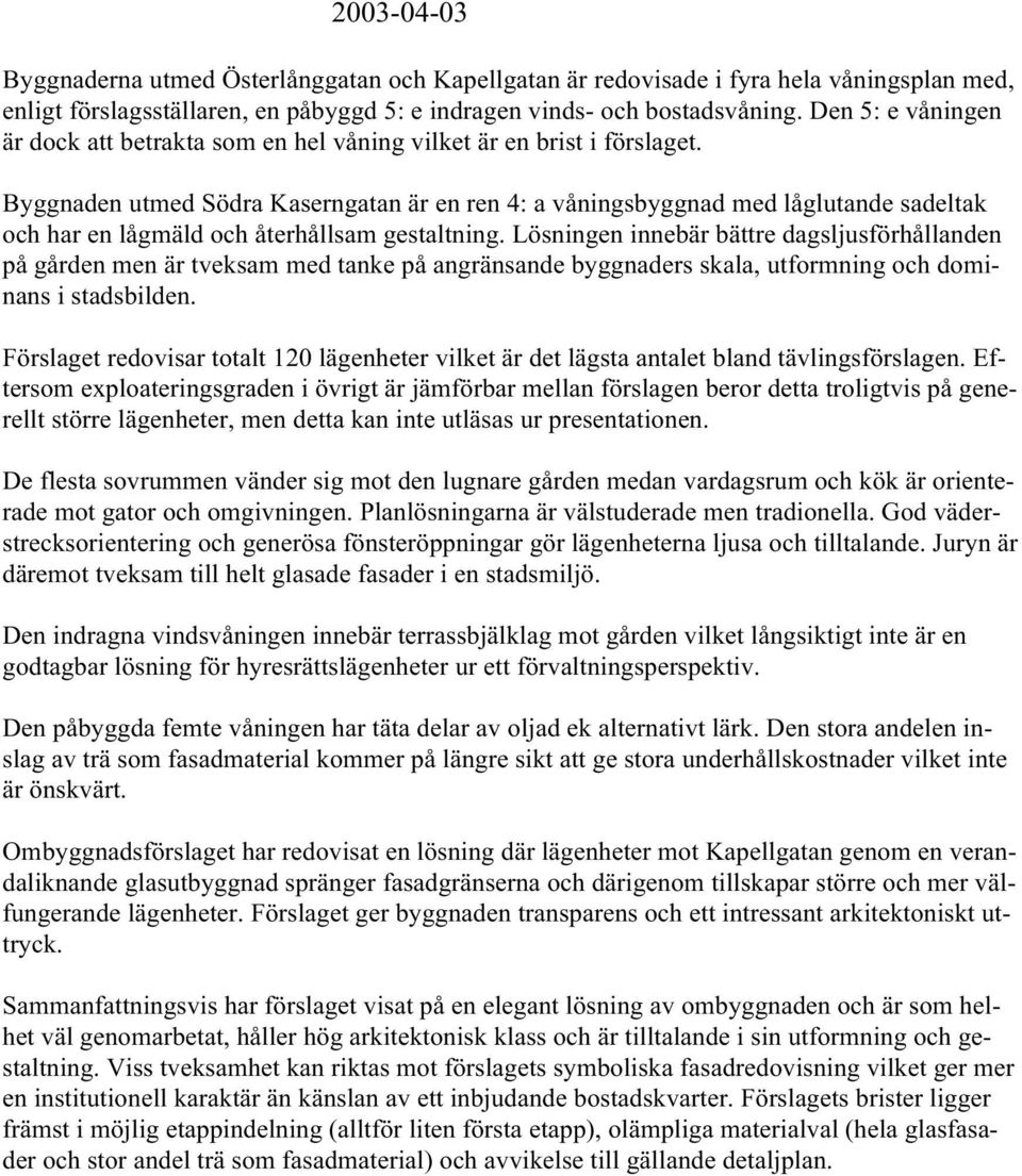 Byggnaden utmed Södra Kaserngatan är en ren 4: a våningsbyggnad med låglutande sadeltak och har en lågmäld och återhållsam gestaltning.