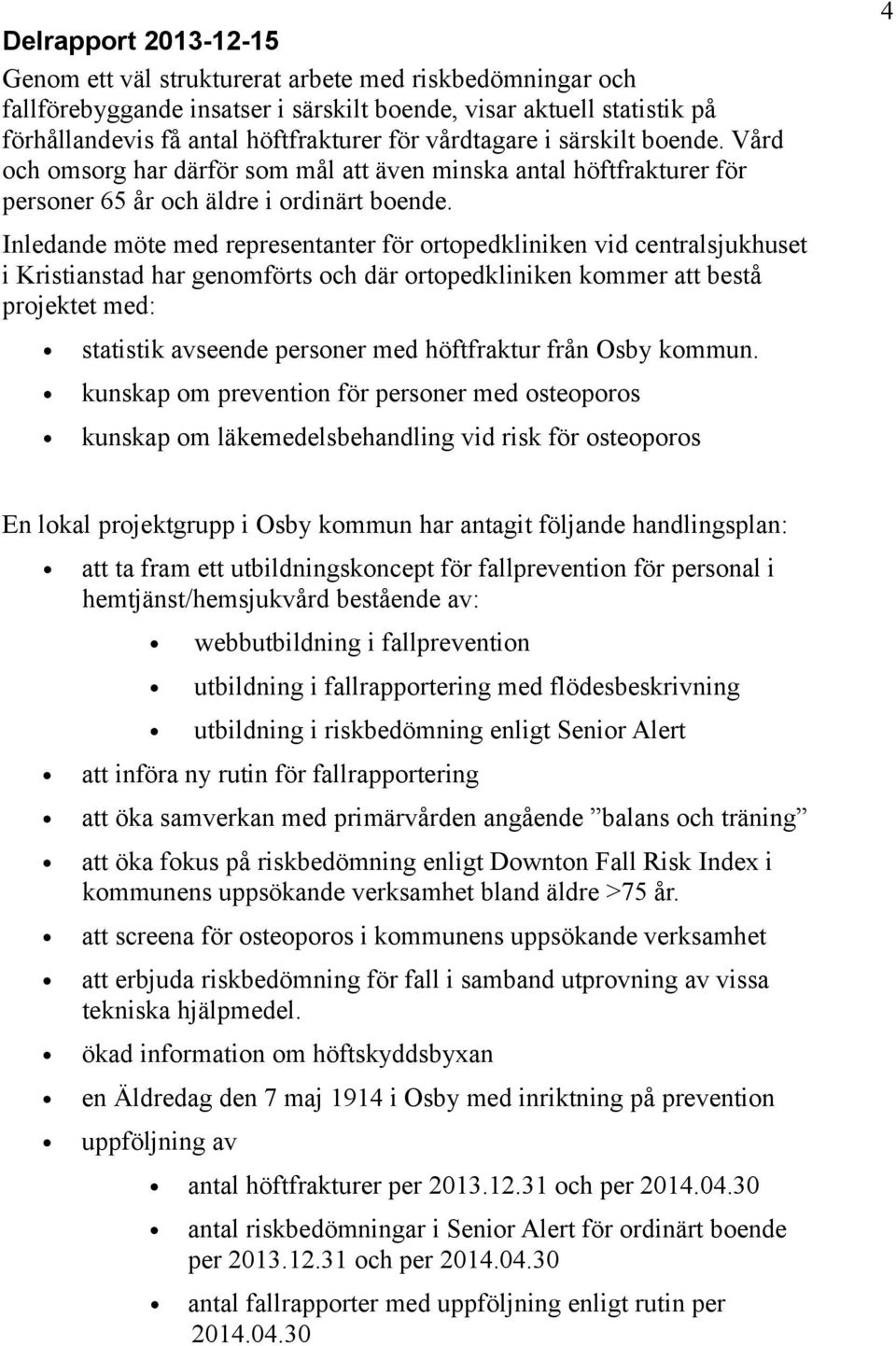 Inledande möte med representanter för ortopedkliniken vid centralsjukhuset i Kristianstad har genomförts och där ortopedkliniken kommer att bestå projektet med: statistik avseende personer med