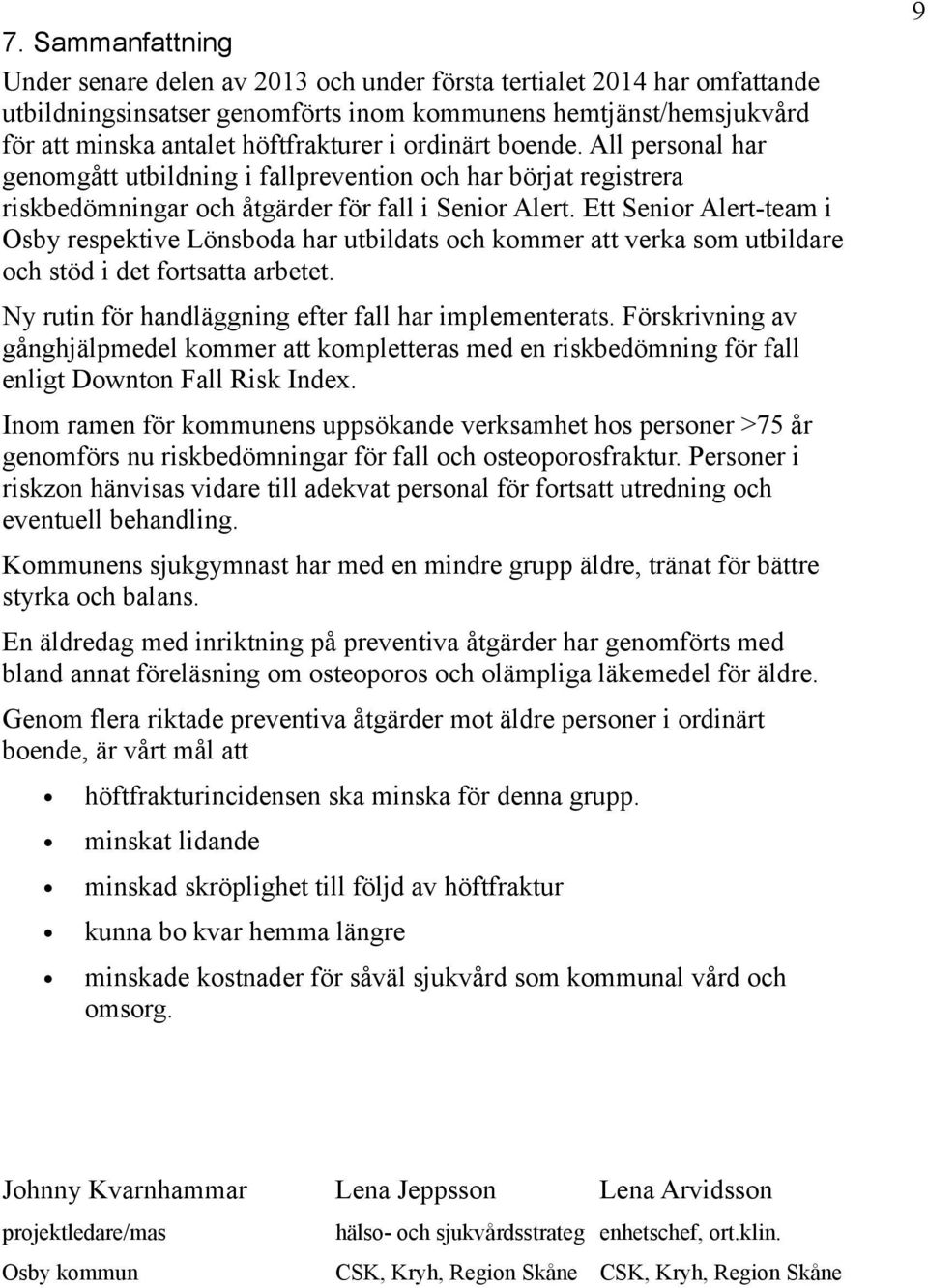 Ett Senior Alert-team i Osby respektive Lönsboda har utbildats och kommer att verka som utbildare och stöd i det fortsatta arbetet. Ny rutin för handläggning efter fall har implementerats.