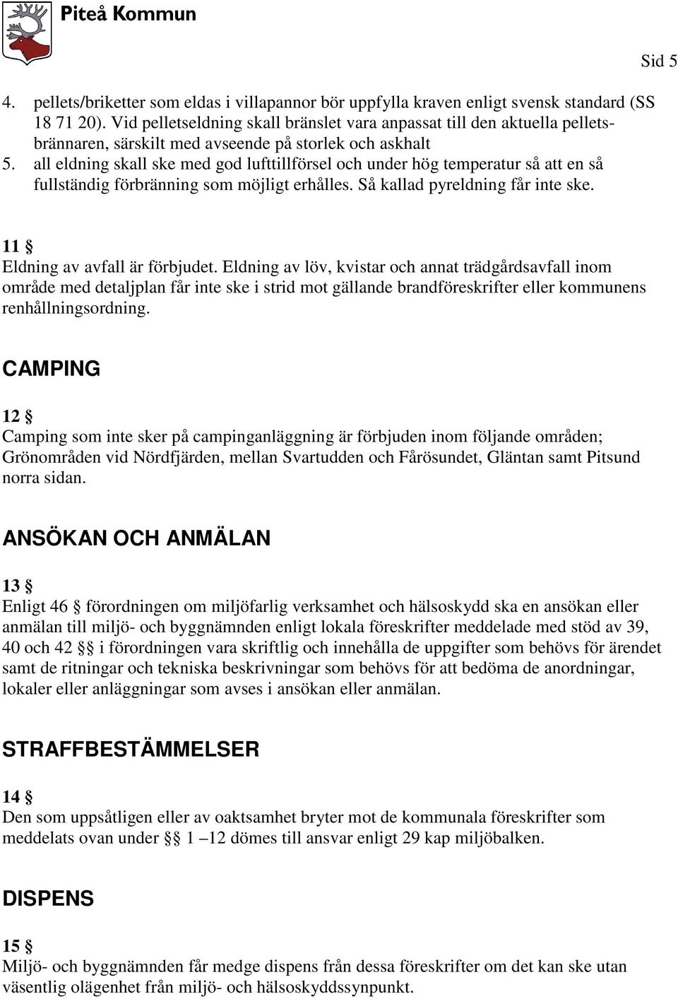 all eldning skall ske med god lufttillförsel och under hög temperatur så att en så fullständig förbränning som möjligt erhålles. Så kallad pyreldning får inte ske.