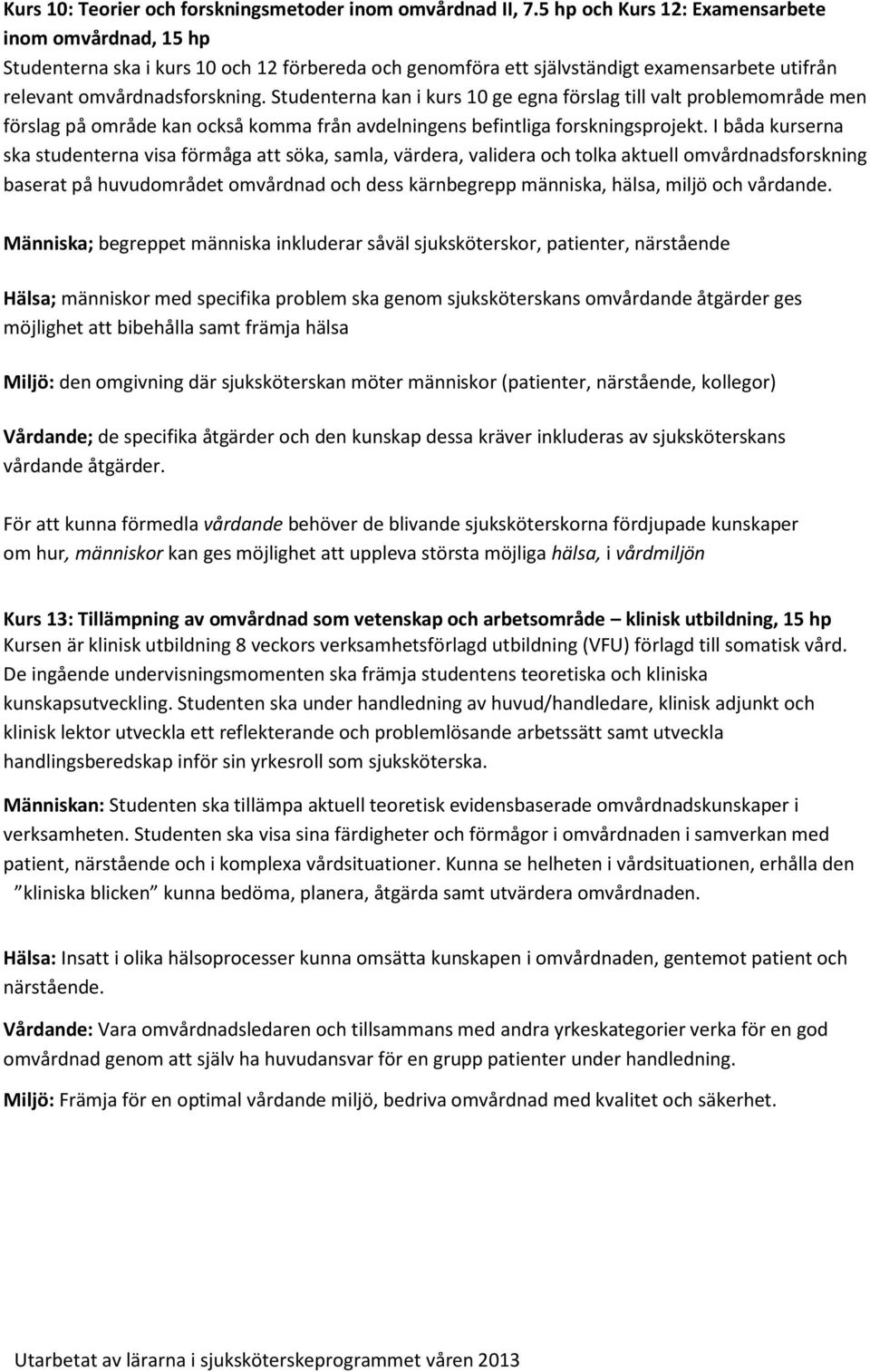 Studenterna kan i kurs 10 ge egna förslag till valt problemområde men förslag på område kan också komma från avdelningens befintliga forskningsprojekt.