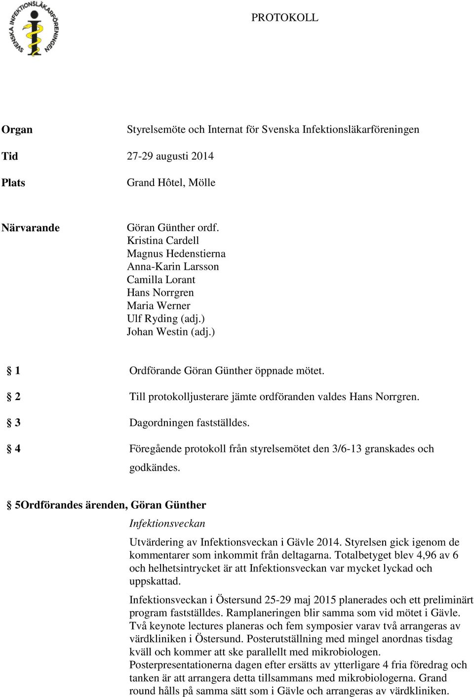 2 Till protokolljusterare jämte ordföranden valdes Hans Norrgren. 3 Dagordningen fastställdes. 4 Föregående protokoll från styrelsemötet den 3/6-13 granskades och godkändes.
