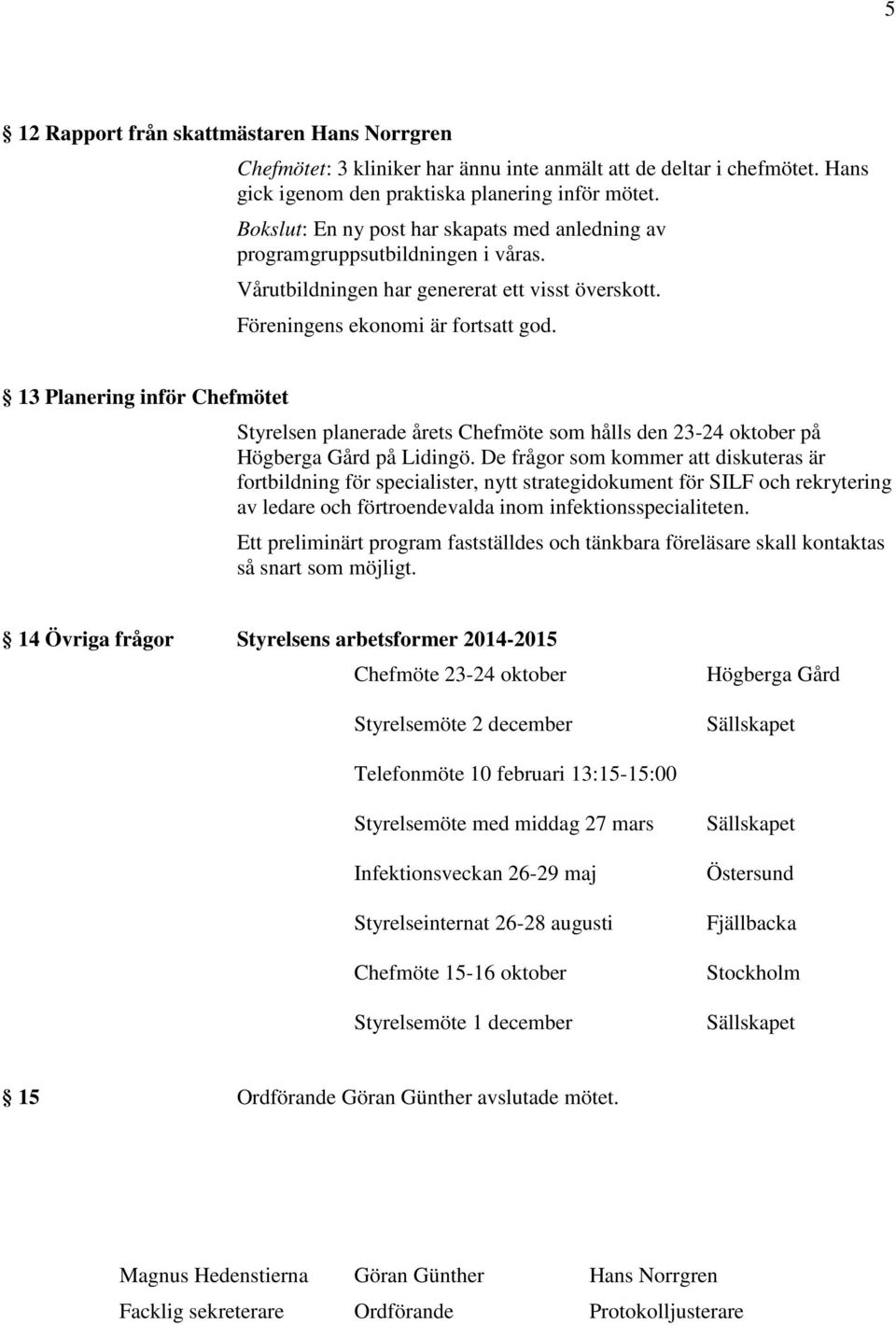 13 Planering inför Chefmötet Styrelsen planerade årets Chefmöte som hålls den 23-24 oktober på Högberga Gård på Lidingö.
