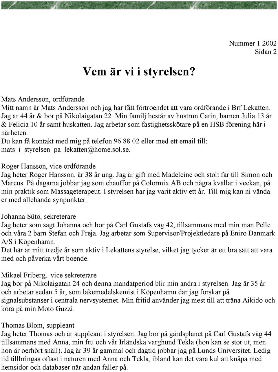 Du kan få kontakt med mig på telefon 96 88 02 eller med ett email till: mats_i_styrelsen_pa_lekatten@home.sol.se. Roger Hansson, vice ordförande Jag heter Roger Hansson, är 38 år ung.