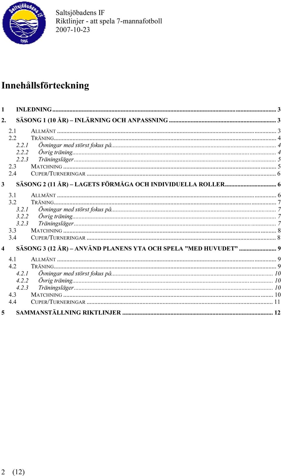 .. 7 3.2.3 Träningsläger... 7 3.3 MATCHNING... 8 3.4 CUPER/TURNERINGAR... 8 4 SÄSONG 3 (12 ÅR) ANVÄND PLANENS YTA OCH SPELA MED HUVUDET... 9 4.1 ALLMÄNT... 9 4.2 TRÄNING... 9 4.2.1 Övningar med störst fokus på.