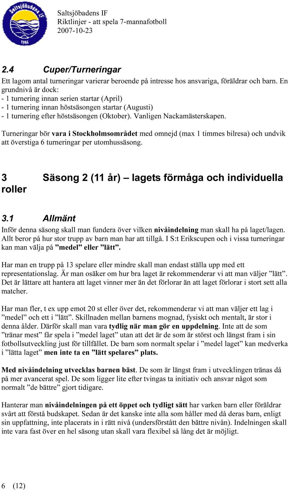 Turneringar bör vara i Stockholmsområdet med omnejd (max 1 timmes bilresa) och undvik att överstiga 6 turneringar per utomhussäsong. 3 Säsong 2 (11 år) lagets förmåga och individuella roller 3.