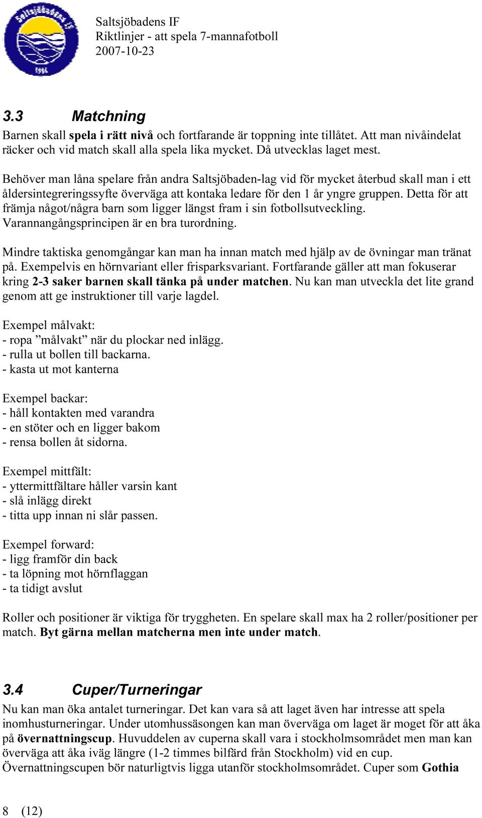 Detta för att främja något/några barn som ligger längst fram i sin fotbollsutveckling. Varannangångsprincipen är en bra turordning.