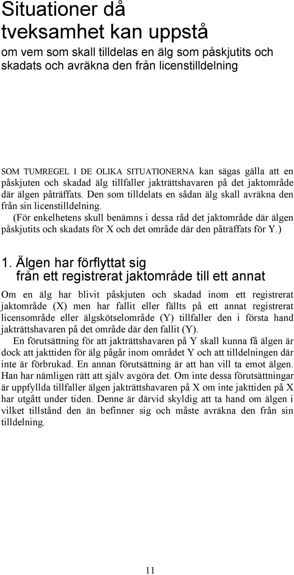 (För enkelhetens skull benämns i dessa råd det jaktområde där älgen påskjutits och skadats för X och det område där den påträffats för Y.) 1.