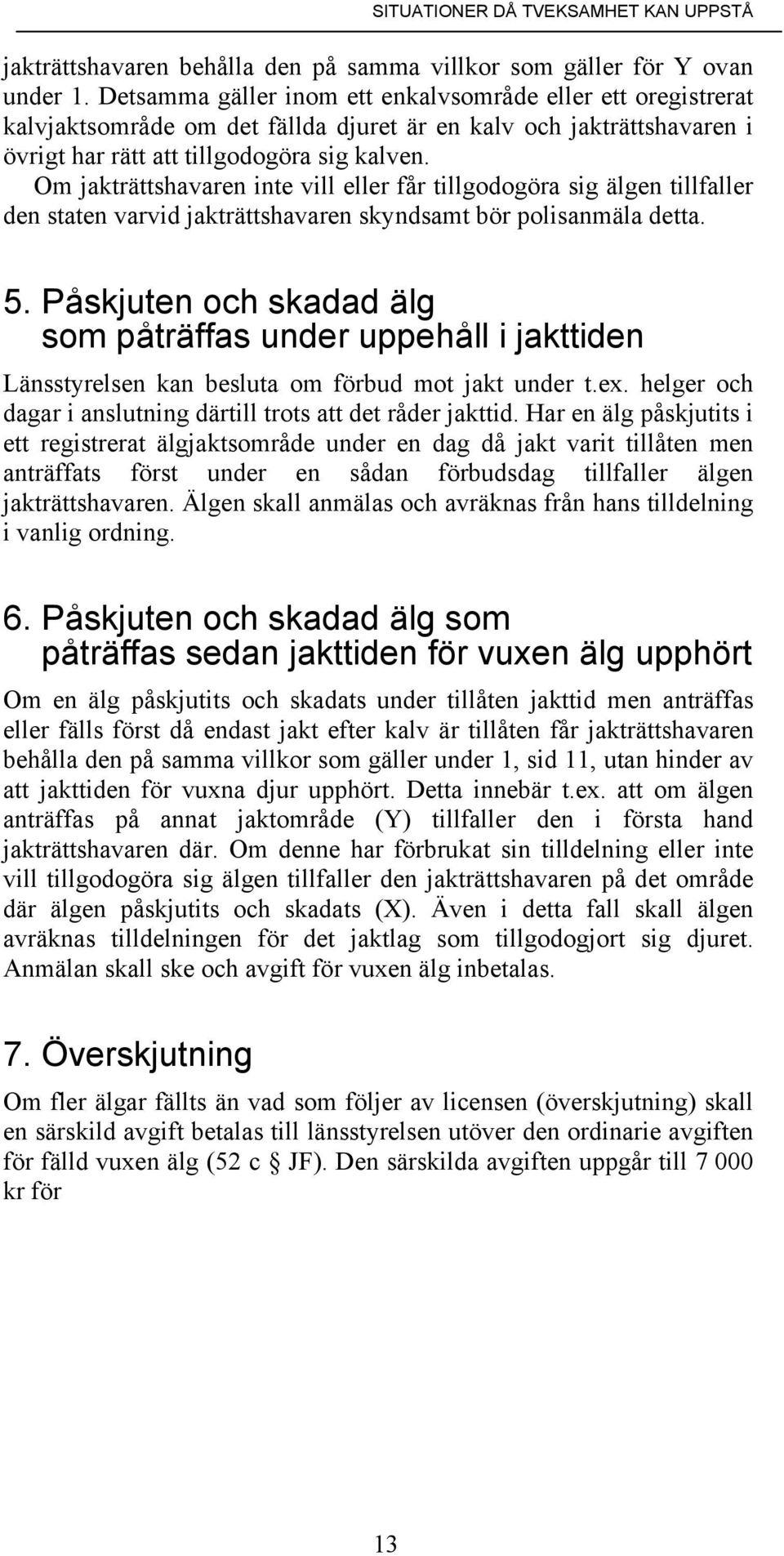 Om jakträttshavaren inte vill eller får tillgodogöra sig älgen tillfaller den staten varvid jakträttshavaren skyndsamt bör polisanmäla detta. 5.