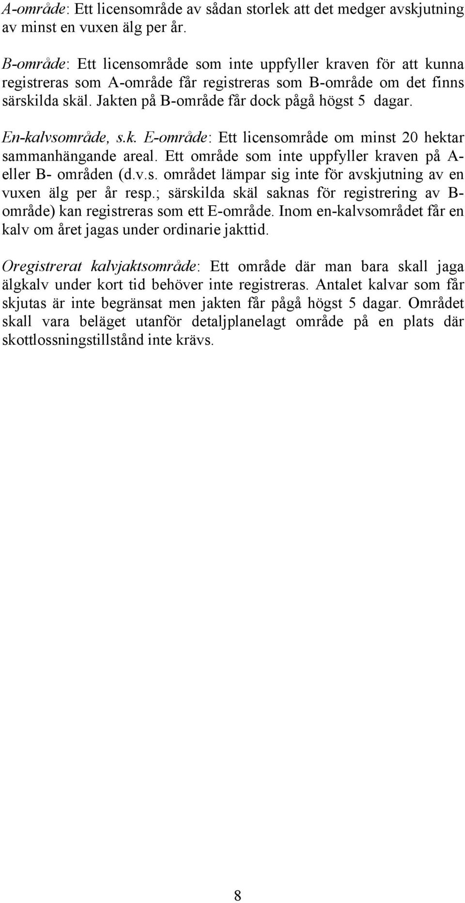 En-kalvsområde, s.k. E-område: Ett licensområde om minst 20 hektar sammanhängande areal. Ett område som inte uppfyller kraven på A- eller B- områden (d.v.s. området lämpar sig inte för avskjutning av en vuxen älg per år resp.