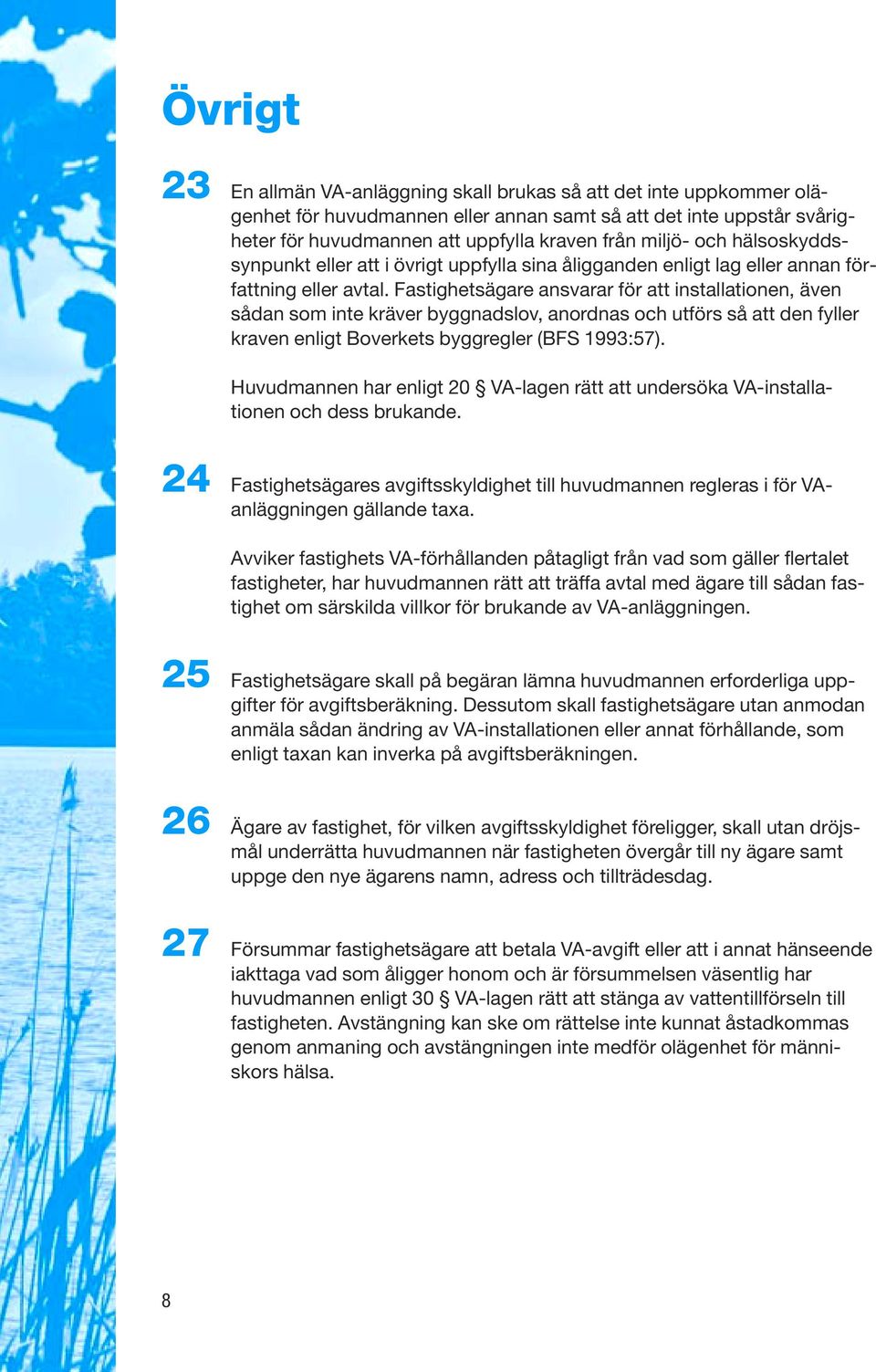 Fastighetsägare ansvarar för att installationen, även sådan som inte kräver byggnadslov, anordnas och utförs så att den fyller kraven enligt Boverkets byggregler (BFS 1993:57).