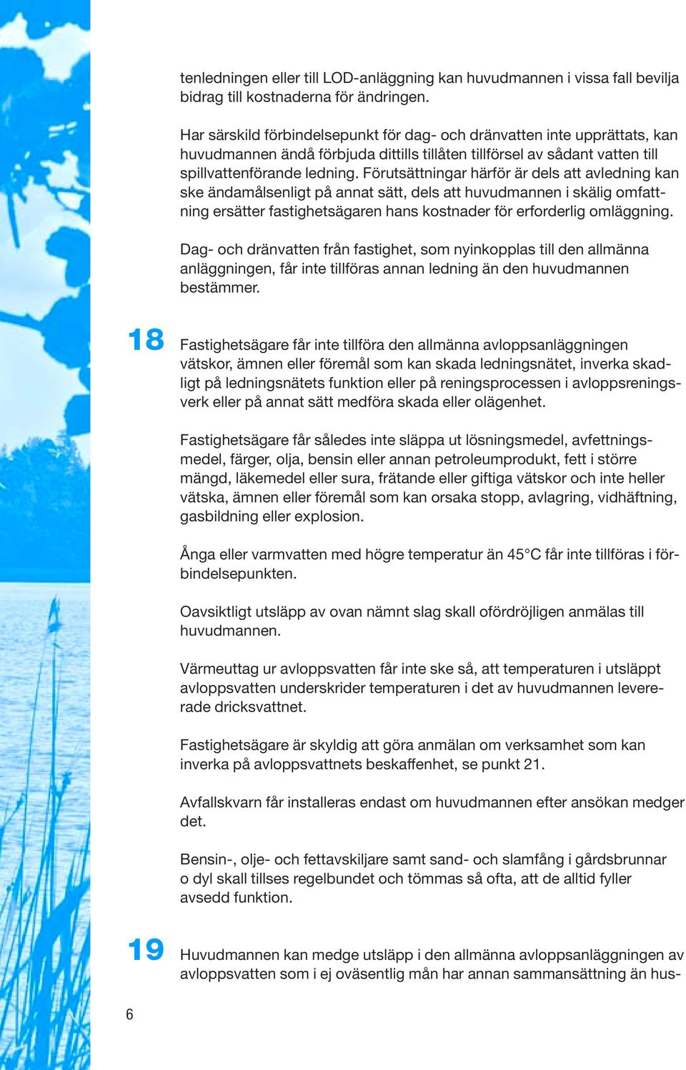 Förutsättningar härför är dels att avledning kan ske ändamålsenligt på annat sätt, dels att huvudmannen i skälig omfattning ersätter fastighetsägaren hans kostnader för erforderlig omläggning.