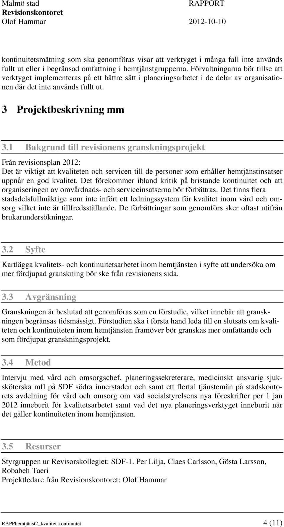 1 Bakgrund till revisionens granskningsprojekt Från revisionsplan 2012: Det är viktigt att kvaliteten och servicen till de personer som erhåller hemtjänstinsatser uppnår en god kvalitet.