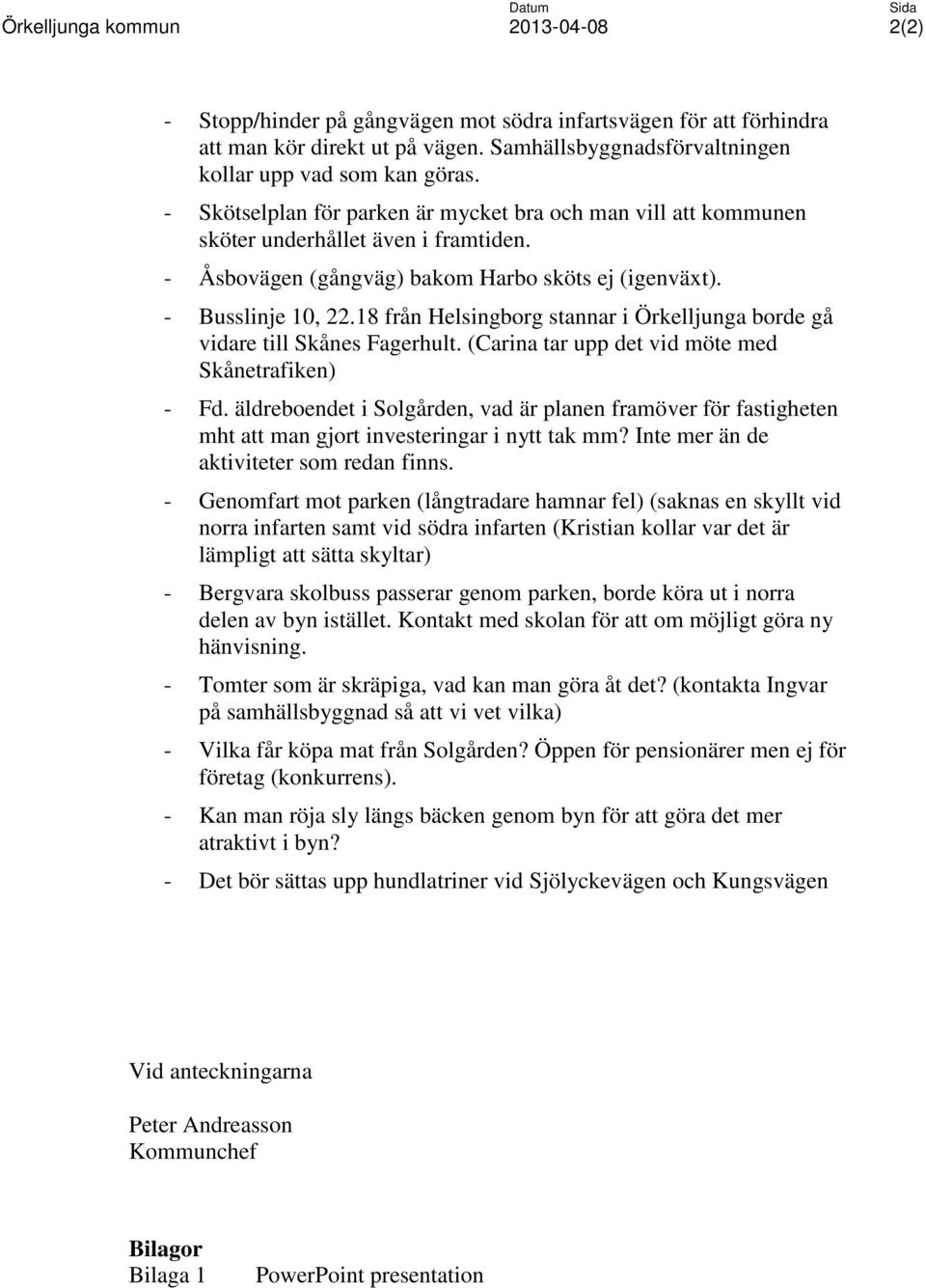 - Åsbovägen (gångväg) bakom Harbo sköts ej (igenväxt). - Busslinje 10, 22.18 från Helsingborg stannar i Örkelljunga borde gå vidare till Skånes Fagerhult.