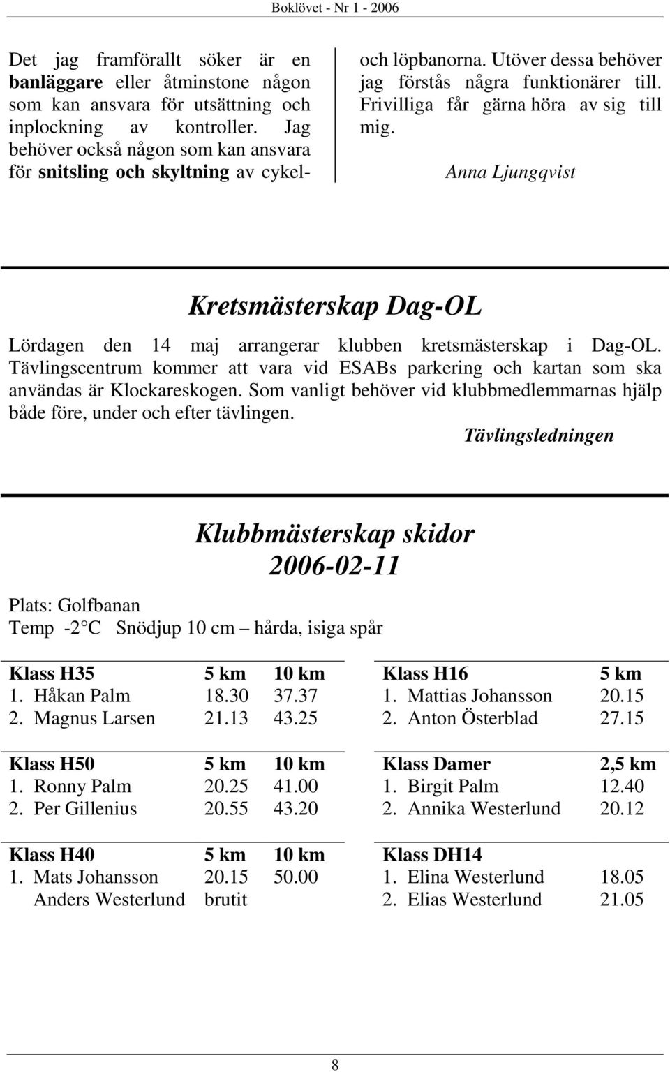 Anna Ljungqvist Kretsmästerskap Dag-OL Lördagen den 14 maj arrangerar klubben kretsmästerskap i Dag-OL.