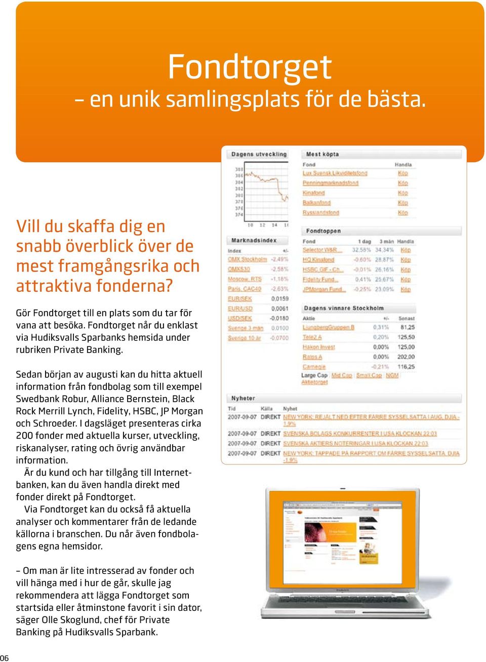 Sedan början av augusti kan du hitta aktuell information från fondbolag som till exempel Swedbank Robur, Alliance Bernstein, Black Rock Merrill Lynch, Fidelity, HSBC, JP Morgan och Schroeder.