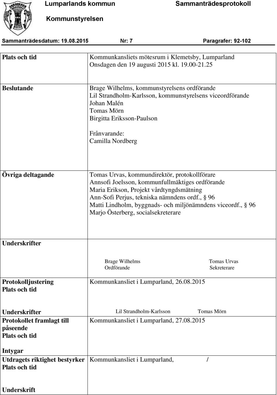 Övriga deltagande Tomas Urvas, kommundirektör, protokollförare Annsofi Joelsson, kommunfullmäktiges ordförande Maria Erikson, Projekt vårdtyngdsmätning Ann-Sofi Perjus, tekniska nämndens ordf.