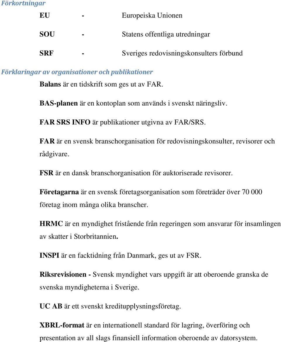 FAR är en svensk branschorganisation för redovisningskonsulter, revisorer och rådgivare. FSR är en dansk branschorganisation för auktoriserade revisorer.