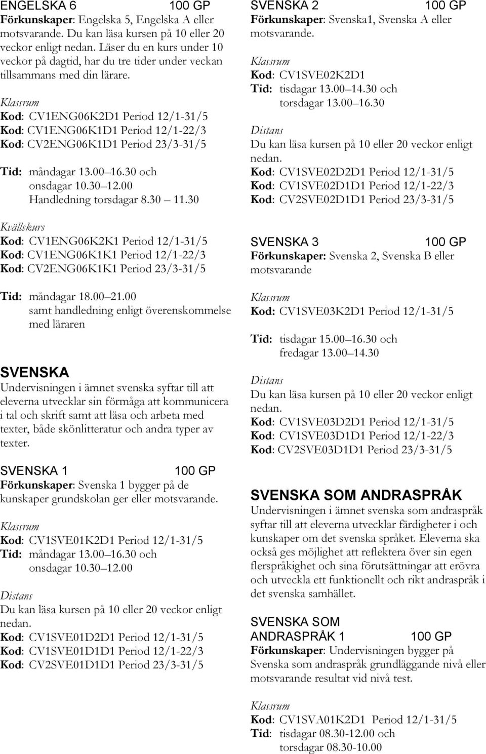 30 Kvällskurs Kod: CV1ENG06K2K1 Period 12/1-31/5 Kod: CV1ENG06K1K1 Period 12/1-22/3 Kod: CV2ENG06K1K1 Period 23/3-31/5 Tid: måndagar 18.00 21.