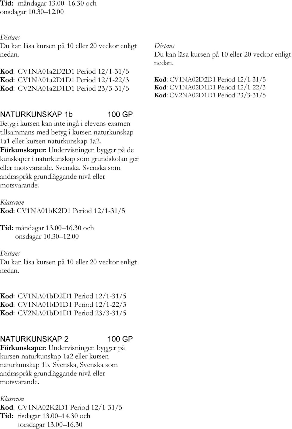 Period 23/3-31/5 NATURKUNSKAP 1b tillsammans med betyg i kursen naturkunskap 1a1 eller kursen naturkunskap 1a2.