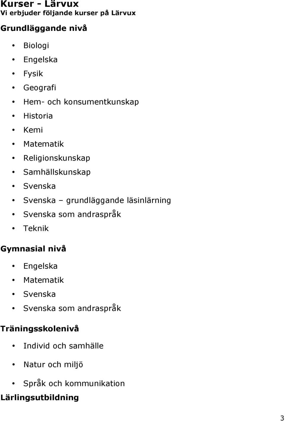 grundläggande läsinlärning Svenska som andraspråk Teknik Gymnasial nivå Engelska Matematik Svenska Svenska