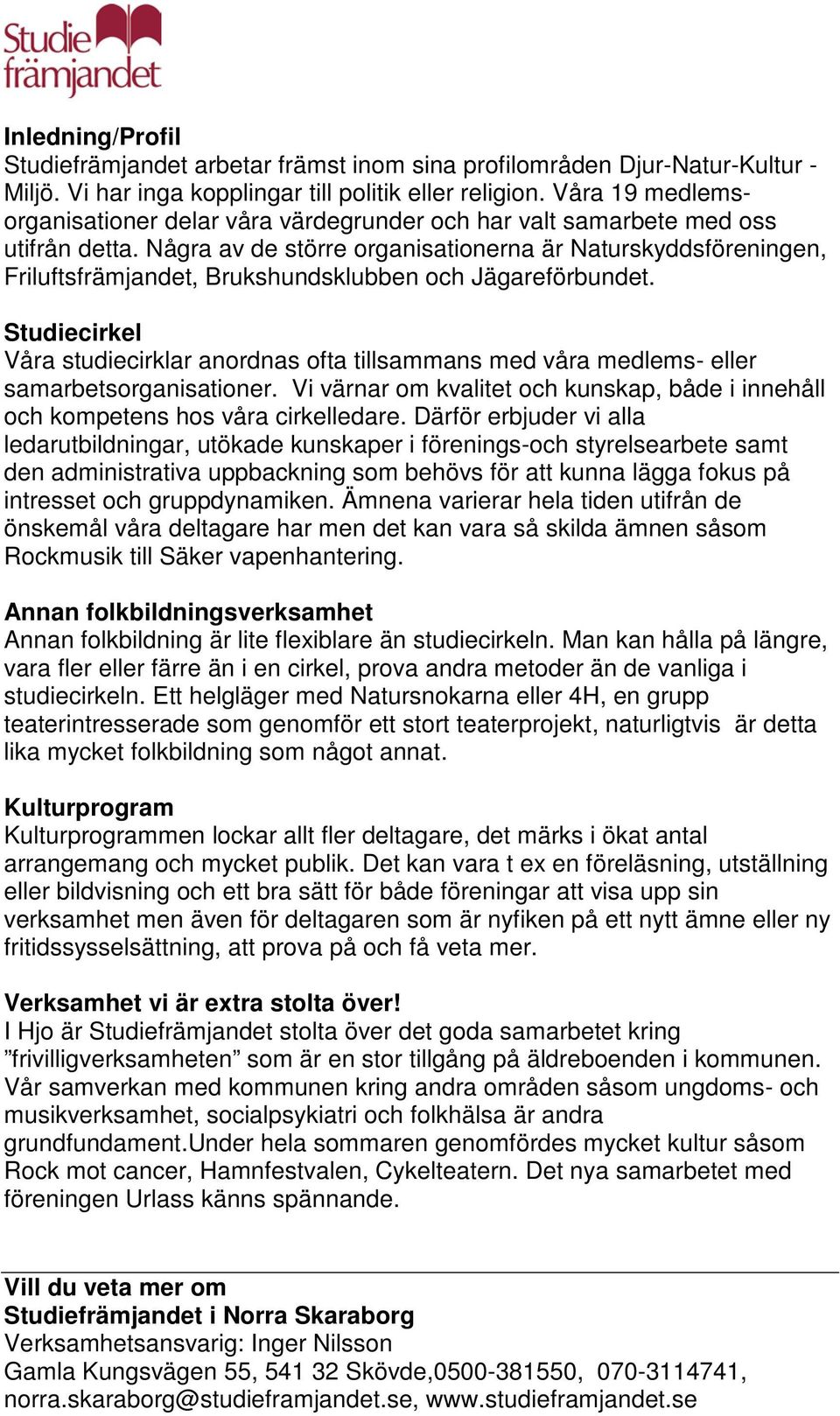 Några av de större organisationerna är Naturskyddsföreningen, Friluftsfrämjandet, Brukshundsklubben och Jägareförbundet.